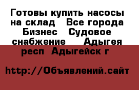 Готовы купить насосы на склад - Все города Бизнес » Судовое снабжение   . Адыгея респ.,Адыгейск г.